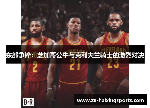 东部争锋：芝加哥公牛与克利夫兰骑士的激烈对决