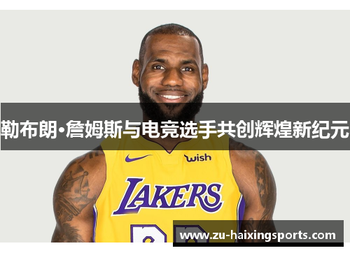 勒布朗·詹姆斯与电竞选手共创辉煌新纪元