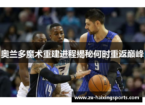 奥兰多魔术重建进程揭秘何时重返巅峰